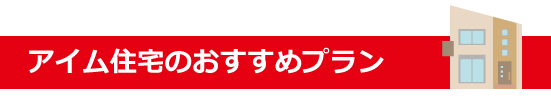 アイム住宅のおすすめプラン